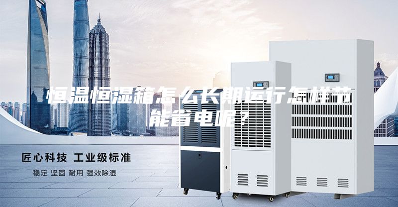恒溫恒濕箱怎么長期運行怎樣節能省電呢？