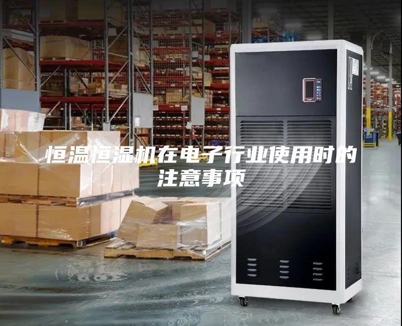 恒溫恒濕機(jī)在電子行業(yè)使用時(shí)的注意事項(xiàng)