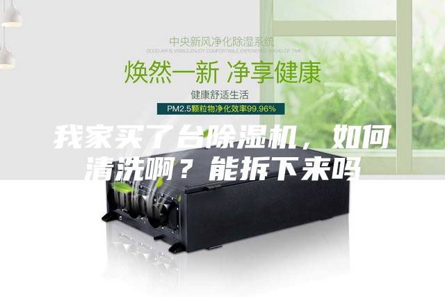 我家買了臺除濕機，如何清洗啊？能拆下來嗎