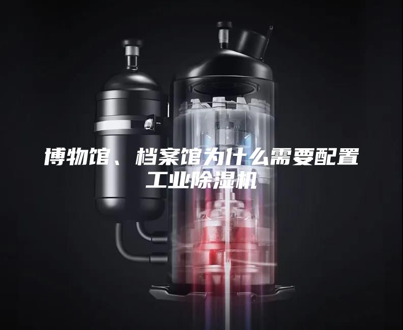 博物館、檔案館為什么需要配置工業除濕機
