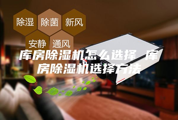 庫房除濕機怎么選擇 庫房除濕機選擇方法