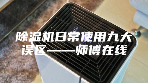 除濕機(jī)日常使用九大誤區(qū)——師傅在線