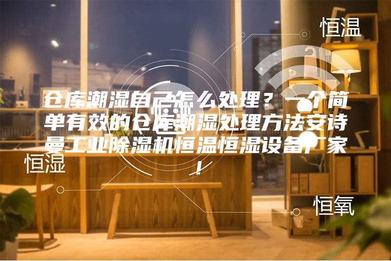 倉庫潮濕自己怎么處理？一個(gè)簡單有效的倉庫潮濕處理方法安詩曼工業(yè)除濕機(jī)恒溫恒濕設(shè)備廠家！