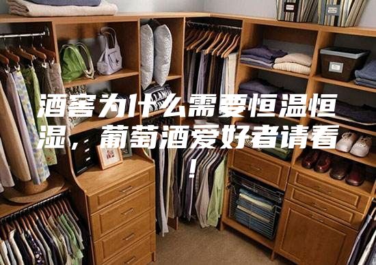 酒窖為什么需要恒溫恒濕，葡萄酒愛好者請看！