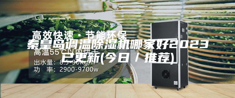秦皇島調溫除濕機哪家好2023已更新(今日／推薦)
