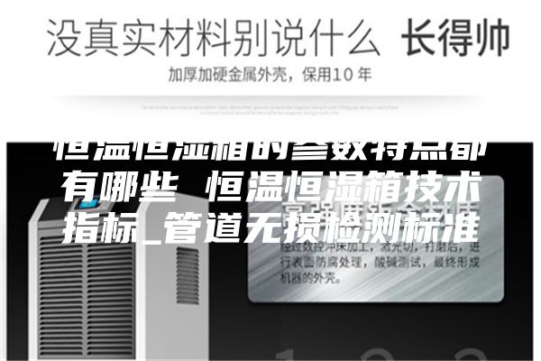 恒溫恒濕箱的參數(shù)特點(diǎn)都有哪些 恒溫恒濕箱技術(shù)指標(biāo)_管道無損檢測標(biāo)準(zhǔn)