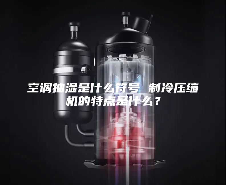 空調(diào)抽濕是什么符號 制冷壓縮機(jī)的特點是什么？
