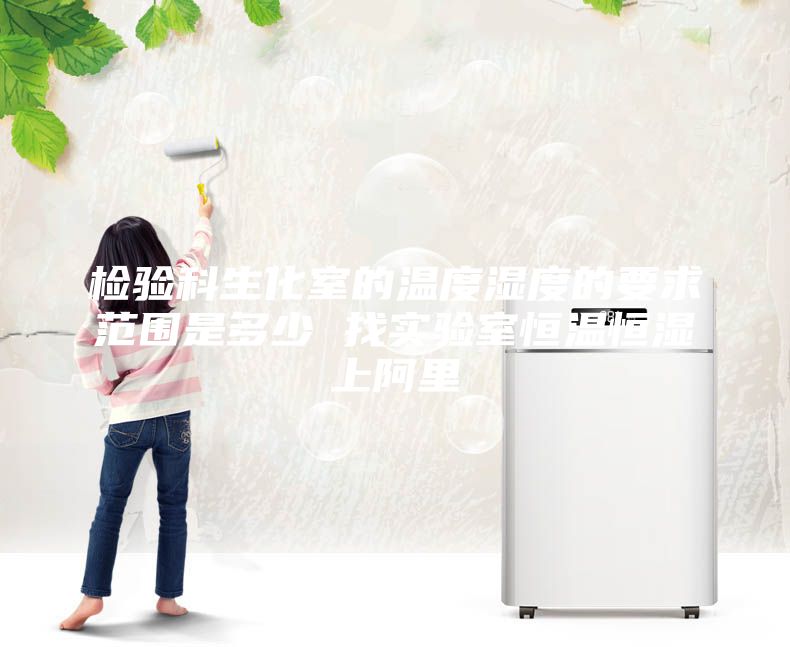 檢驗(yàn)科生化室的溫度濕度的要求范圍是多少 找實(shí)驗(yàn)室恒溫恒濕上阿里