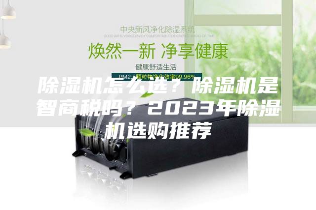 除濕機怎么選？除濕機是智商稅嗎？2023年除濕機選購推薦