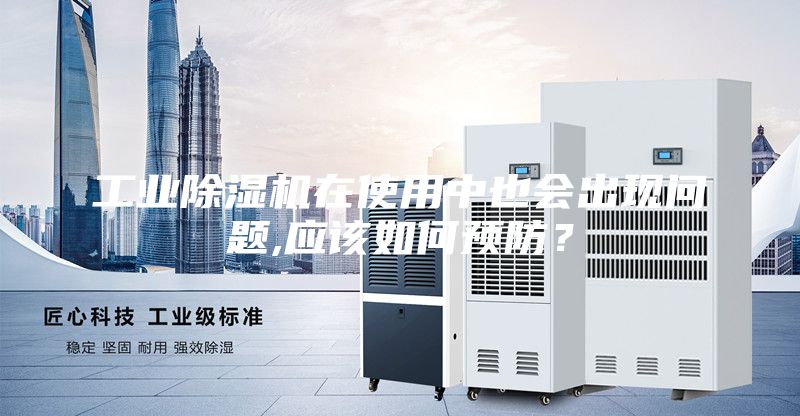 工業(yè)除濕機(jī)在使用中也會(huì)出現(xiàn)問(wèn)題,應(yīng)該如何預(yù)防？