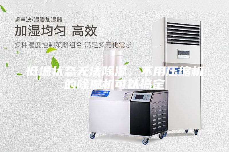 低溫狀態(tài)無法除濕,不用壓縮機(jī)的除濕機(jī)可以搞定