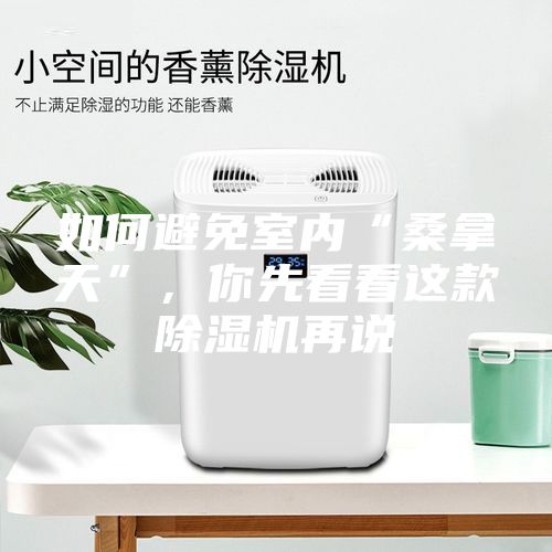 如何避免室內(nèi)“桑拿天”，你先看看這款除濕機再說