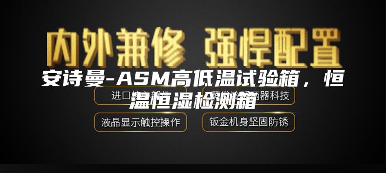 安詩曼-ASM高低溫試驗箱，恒溫恒濕檢測箱