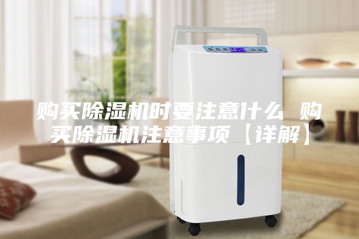 購買除濕機(jī)時(shí)要注意什么 購買除濕機(jī)注意事項(xiàng)【詳解】
