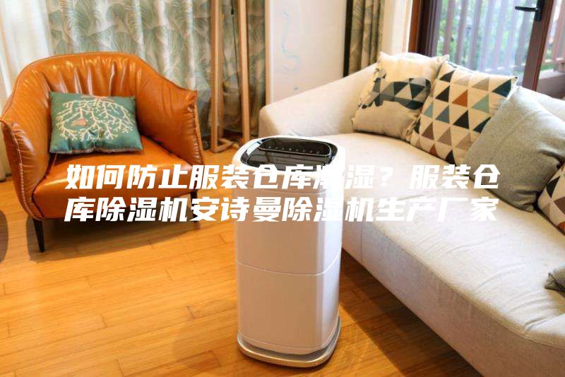 如何防止服裝倉庫潮濕？服裝倉庫除濕機安詩曼除濕機生產廠家
