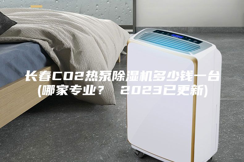 長春CO2熱泵除濕機多少錢一臺(哪家專業(yè)？ 2023已更新)