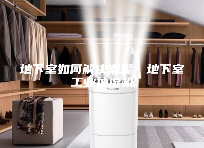 地下室如何解決潮濕？地下室工業(yè)抽濕機(jī)