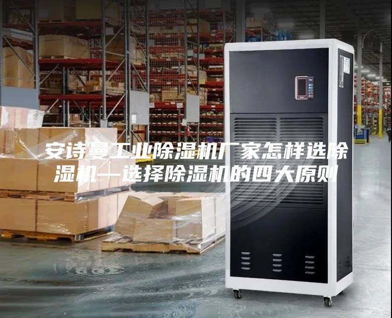 安詩曼工業除濕機廠家怎樣選除濕機—選擇除濕機的四大原則