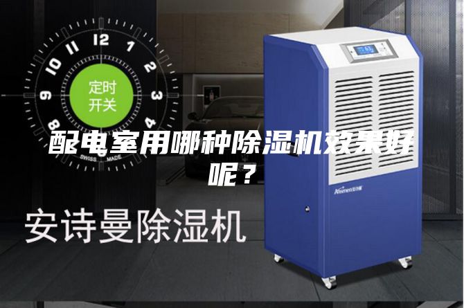 配電室用哪種除濕機效果好呢？