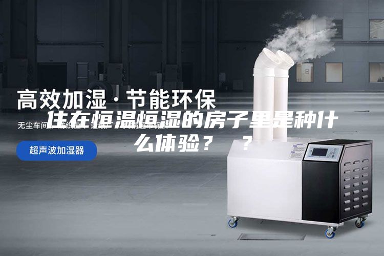 住在恒溫恒濕的房子里是種什么體驗？ ？