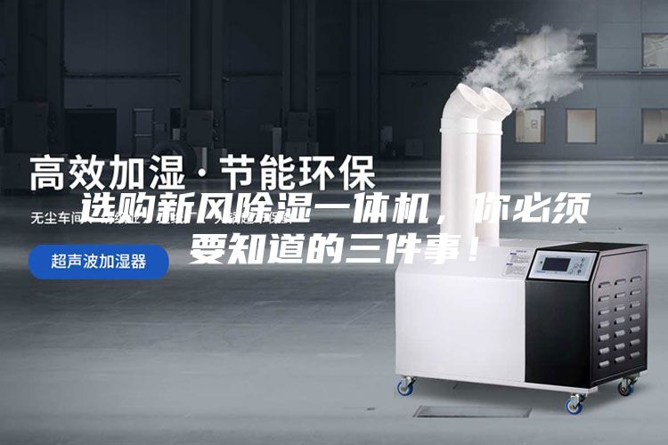 選購新風除濕一體機，你必須要知道的三件事！
