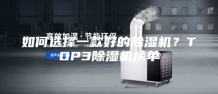 如何選擇一款好的除濕機(jī)？TOP3除濕機(jī)榜單