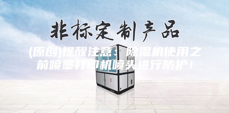 (原創)提醒注意：除濕機使用之前噴墨打印機噴頭進行防護！