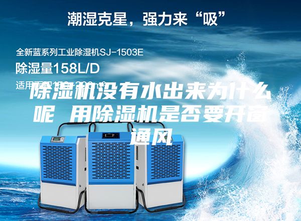 除濕機沒有水出來為什么呢 用除濕機是否要開窗通風(fēng)