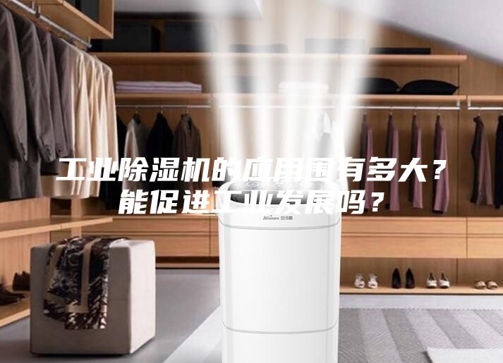 工業(yè)除濕機(jī)的應(yīng)用圍有多大?能促進(jìn)工業(yè)發(fā)展嗎?
