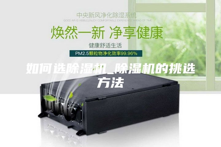 如何選除濕機(jī)_除濕機(jī)的挑選方法