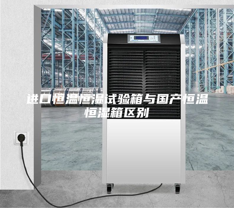 進口恒溫恒濕試驗箱與國產恒溫恒濕箱區別