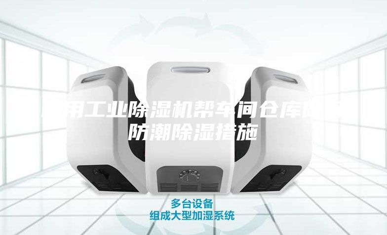 利用工業(yè)除濕機(jī)幫車間倉庫做好防潮除濕措施