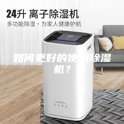 如何更好的使用除濕機(jī)?