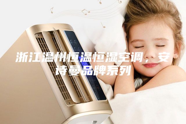 浙江溫州恒溫恒濕空調，安詩曼品牌系列