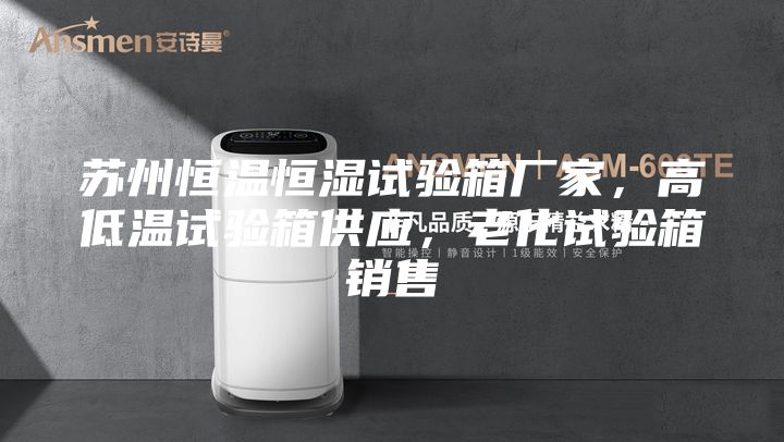 蘇州恒溫恒濕試驗箱廠家，高低溫試驗箱供應，老化試驗箱銷售
