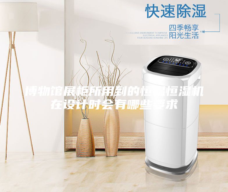 博物館展柜所用到的恒溫恒濕機(jī)在設(shè)計(jì)時(shí)會有哪些要求