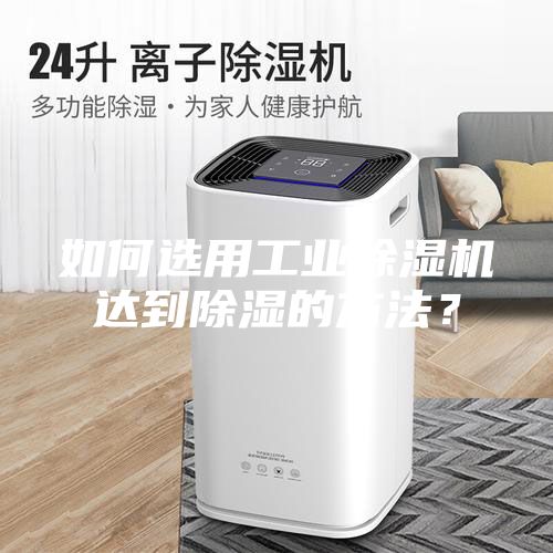 如何選用工業(yè)除濕機(jī)達(dá)到除濕的方法？