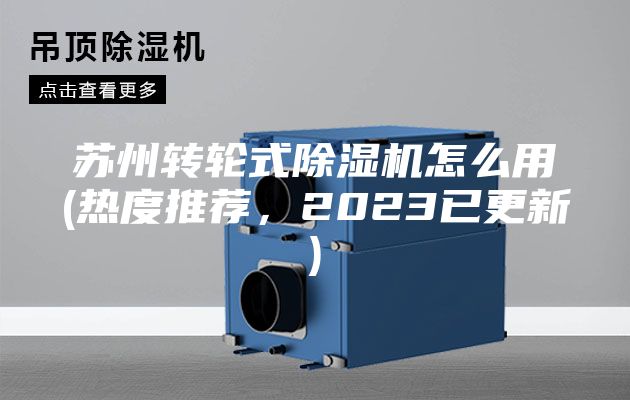 蘇州轉(zhuǎn)輪式除濕機(jī)怎么用(熱度推薦，2023已更新)