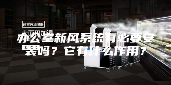 辦公室新風(fēng)系統(tǒng)有必要安裝嗎？它有什么作用？