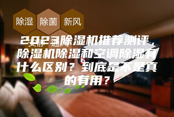 2023除濕機推薦測評，除濕機除濕和空調(diào)除濕有什么區(qū)別？到底是不是真的有用？
