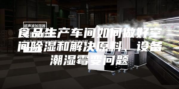 食品生產車間如何做好空間除濕和解決原料、設備潮濕霉變問題