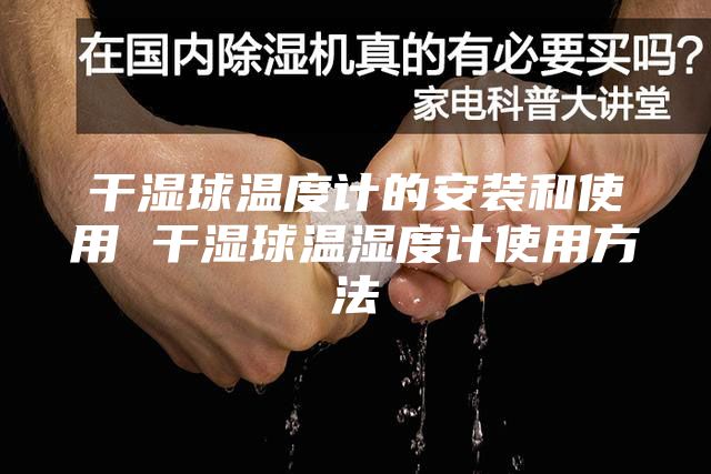干濕球溫度計的安裝和使用 干濕球溫濕度計使用方法
