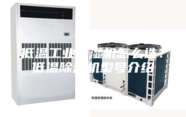 低溫工業(yè)除濕機(jī)怎么選？低溫除濕機(jī)型號(hào)介紹
