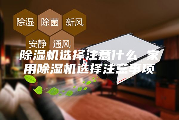 除濕機(jī)選擇注意什么 家用除濕機(jī)選擇注意事項(xiàng)