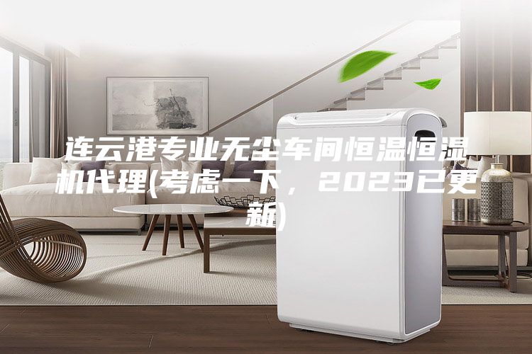 連云港專業無塵車間恒溫恒濕機代理(考慮一下，2023已更新)