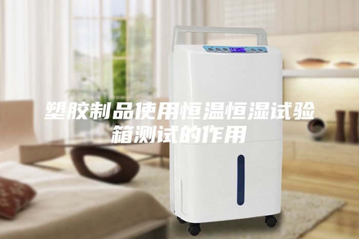 塑膠制品使用恒溫恒濕試驗(yàn)箱測試的作用
