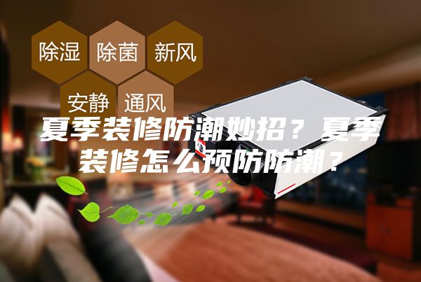 夏季裝修防潮妙招？夏季裝修怎么預(yù)防防潮？