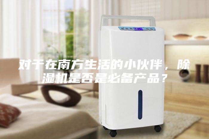 對(duì)于在南方生活的小伙伴，除濕機(jī)是否是必備產(chǎn)品？