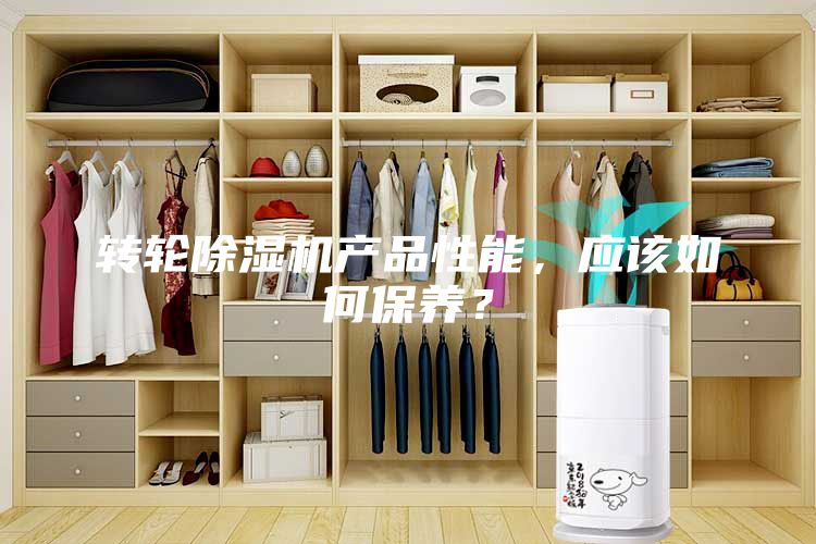 轉輪除濕機產品性能，應該如何保養(yǎng)？