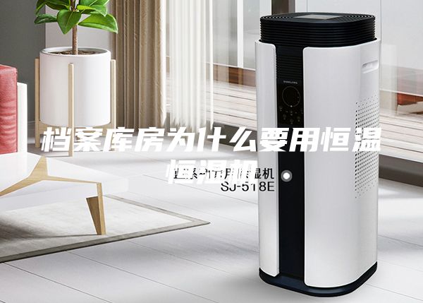 檔案庫房為什么要用恒溫恒濕機(jī)
